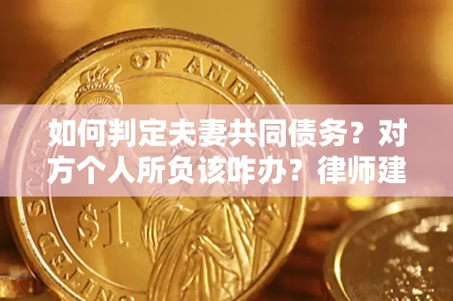 北京如何判定夫妻共同债务？对方个人所负该咋办？律师建议