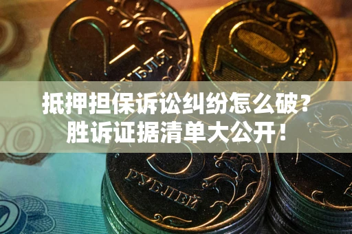 北京抵押担保诉讼纠纷怎么破？胜诉证据清单大公开！