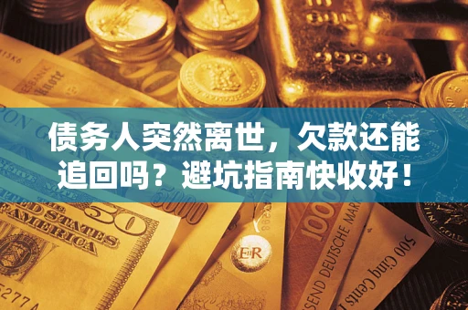 北京债务人突然离世，欠款还能追回吗？避坑指南快收好！