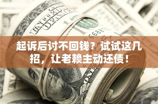 北京起诉后讨不回钱？试试这几招，让老赖主动还债！