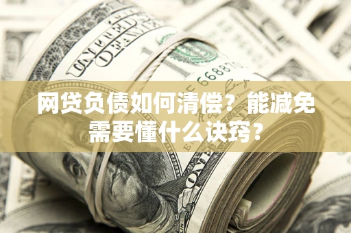 北京网贷负债如何清偿？能减免需要懂什么诀窍？