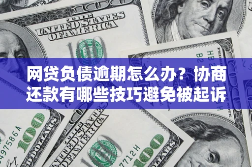 北京网贷负债逾期怎么办？协商还款有哪些技巧避免被起诉？