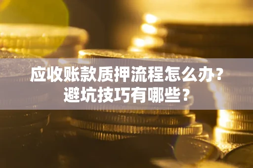 北京应收账款质押流程怎么办？避坑技巧有哪些？