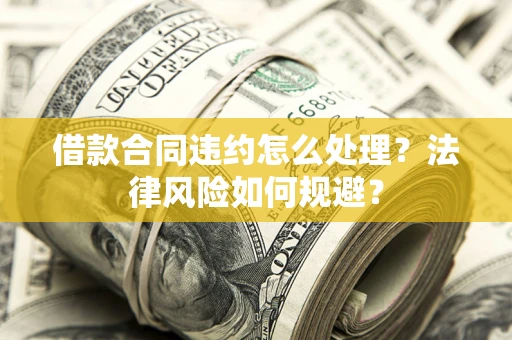 北京借款合同违约怎么处理？法律风险如何规避？