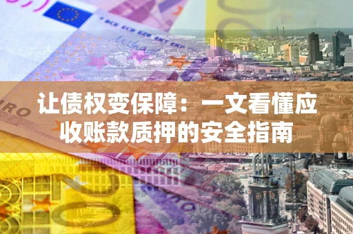 北京让债权变保障：一文看懂应收账款质押的安全指南