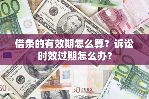 北京借条的有效期怎么算？诉讼时效过期怎么办？