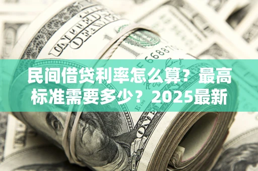 北京民间借贷利率怎么算？最高标准需要多少？2025最新避坑指南