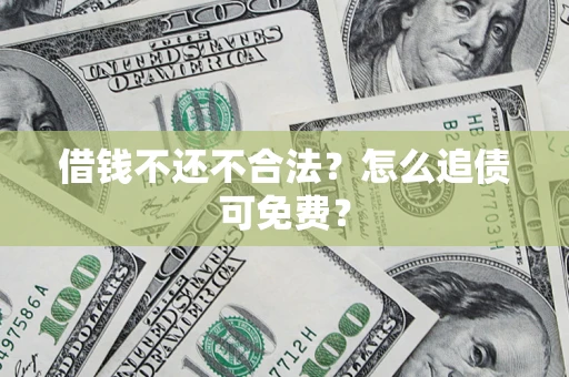 北京借钱不还不合法？怎么追债可免费？