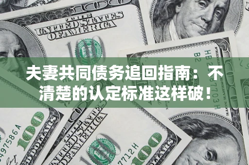北京夫妻共同债务追回指南：不清楚的认定标准这样破！