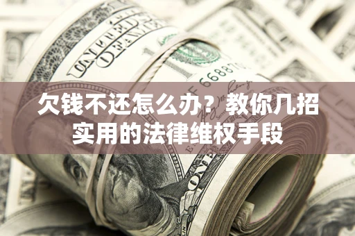 北京欠钱不还怎么办？教你几招实用的法律维权手段