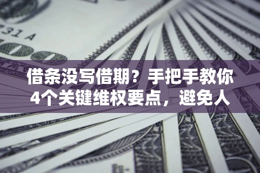 北京借条没写借期？手把手教你4个关键维权要点，避免人财两空