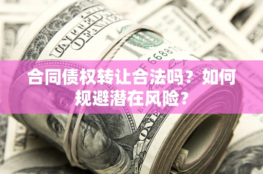 北京合同债权转让合法吗?如何规避潜在风险? 北京合同债权转让合法吗?如何规避潜在风险?