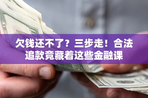 北京欠钱还不了？三步走！合法追款竟藏着这些金融课