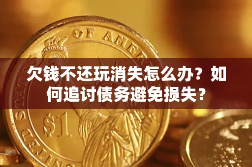北京欠钱不还玩消失怎么办？如何追讨债务避免损失？