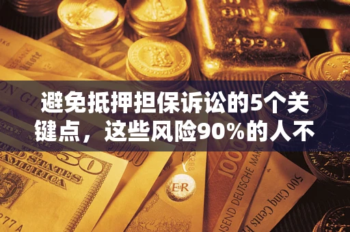 北京避免抵押担保诉讼的5个关键点，这些风险90%的人不知道！