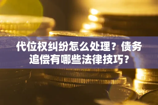 北京代位权纠纷怎么处理？债务追偿有哪些法律技巧？
