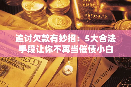 北京追讨欠款有妙招：5大合法手段让你不再当催债小白