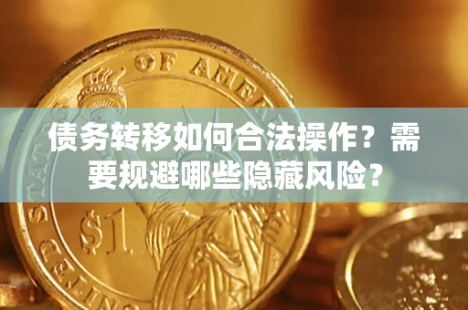 北京债务转移如何合法操作？需要规避哪些隐藏风险？