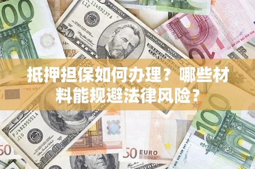 北京抵押担保如何办理？哪些材料能规避法律风险？