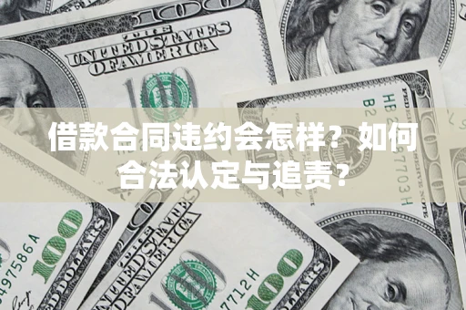 北京借款合同违约会怎样？如何合法认定与追责？