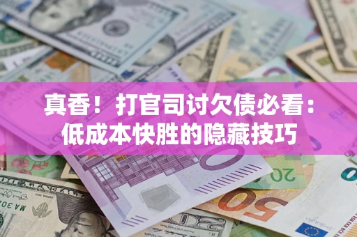 北京真香！打官司讨欠债必看：低成本快胜的隐藏技巧