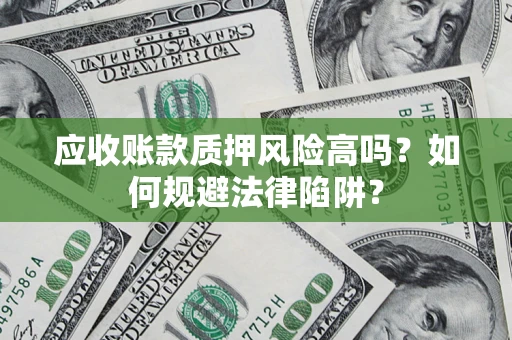 北京应收账款质押风险高吗？如何规避法律陷阱？