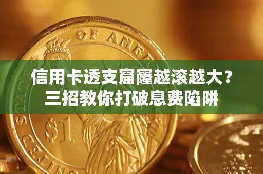 北京信用卡透支窟窿越滚越大？三招教你打破息费陷阱