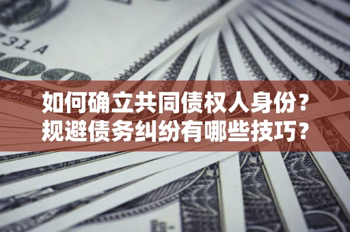 北京如何确立共同债权人身份？规避债务纠纷有哪些技巧？