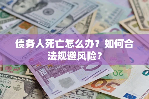 北京债务人死亡怎么办？如何合法规避风险？