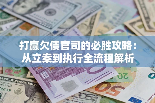 北京打赢欠债官司的必胜攻略：从立案到执行全流程解析