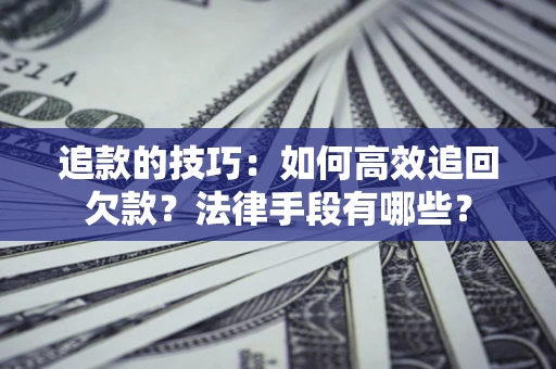 北京追款的技巧：如何高效追回欠款？法律手段有哪些？
