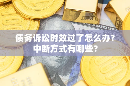 北京债务诉讼时效过了怎么办？中断方式有哪些？