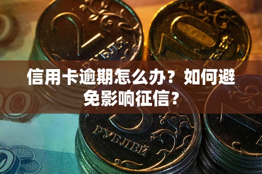 北京信用卡逾期怎么办？如何避免影响征信？