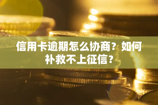 北京信用卡逾期怎么协商？如何补救不上征信？
