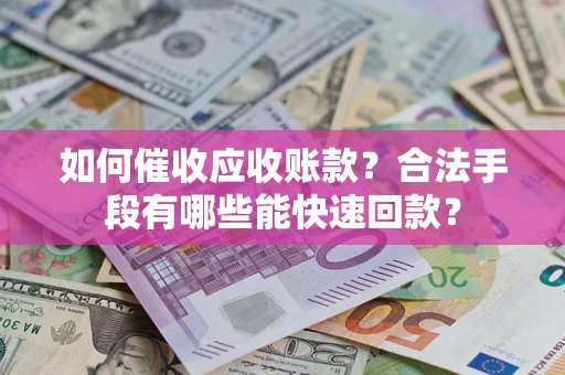 北京如何催收应收账款？合法手段有哪些能快速回款？