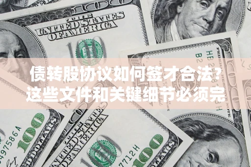 北京债转股协议如何签才合法？这些文件和关键细节必须完整
