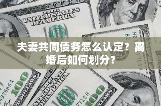 北京夫妻共同债务怎么认定？离婚后如何划分？