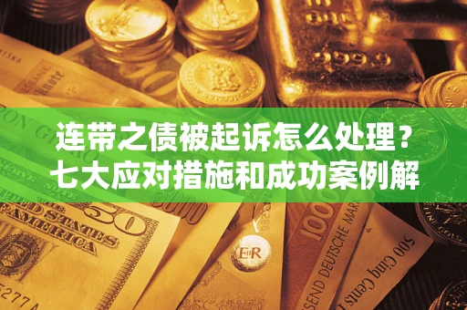 北京连带之债被起诉怎么处理？七大应对措施和成功案例解析
