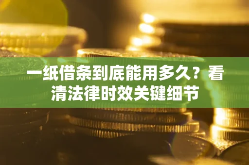北京一纸借条到底能用多久？看清法律时效关键细节