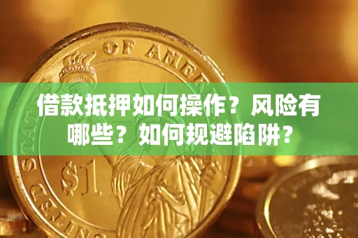 北京借款抵押如何操作?风险有哪些?如何规避陷阱? 北京借款抵押如何操作?风险有哪些?如何规避陷阱?