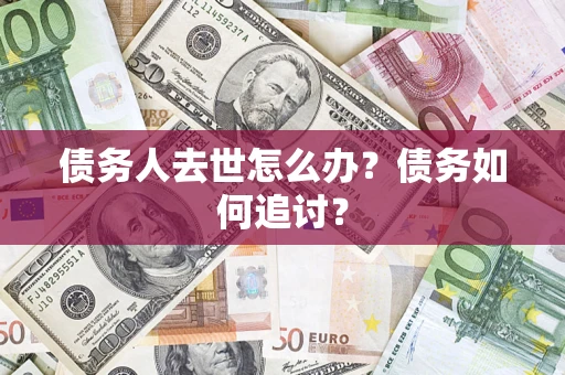 北京债务人去世怎么办？债务如何追讨？