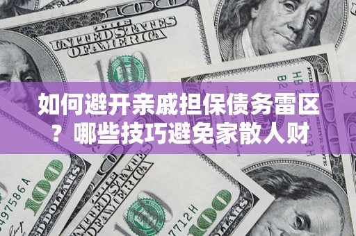 北京如何避开亲戚担保债务雷区？哪些技巧避免家散人财