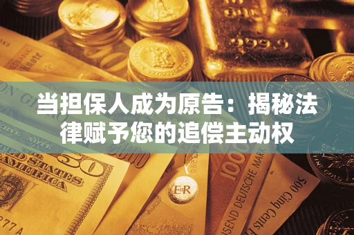 北京当担保人成为原告:揭秘法律赋予您的追偿主动权 北京当担保人成为原告:揭秘法律赋予您的追偿主动权