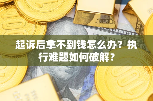 北京起诉后拿不到钱怎么办?执行难题如何破解? 北京起诉后拿不到钱怎么办?执行难题如何破解?