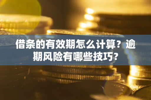 北京借条的有效期怎么计算？逾期风险有哪些技巧？