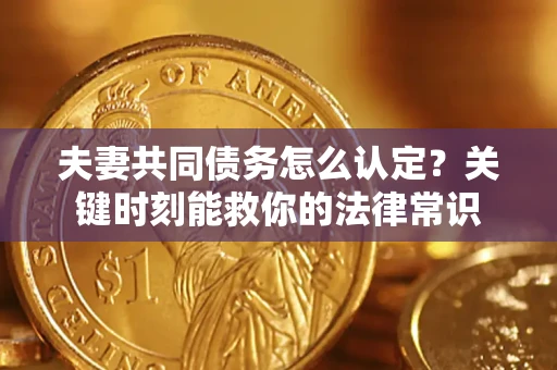 北京夫妻共同债务怎么认定？关键时刻能救你的法律常识
