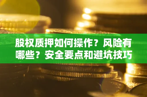 北京股权质押如何操作？风险有哪些？安全要点和避坑技巧？