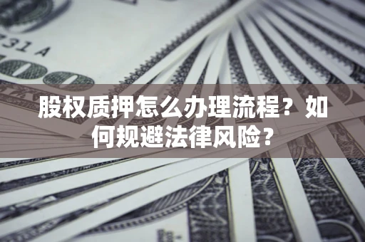 北京股权质押怎么办理流程？如何规避法律风险？