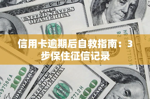 北京信用卡逾期后自救指南：3步保住征信记录