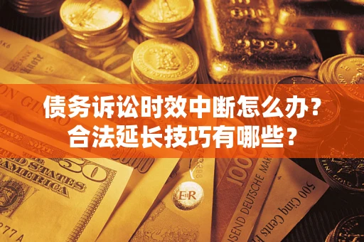 北京债务诉讼时效中断怎么办？合法延长技巧有哪些？